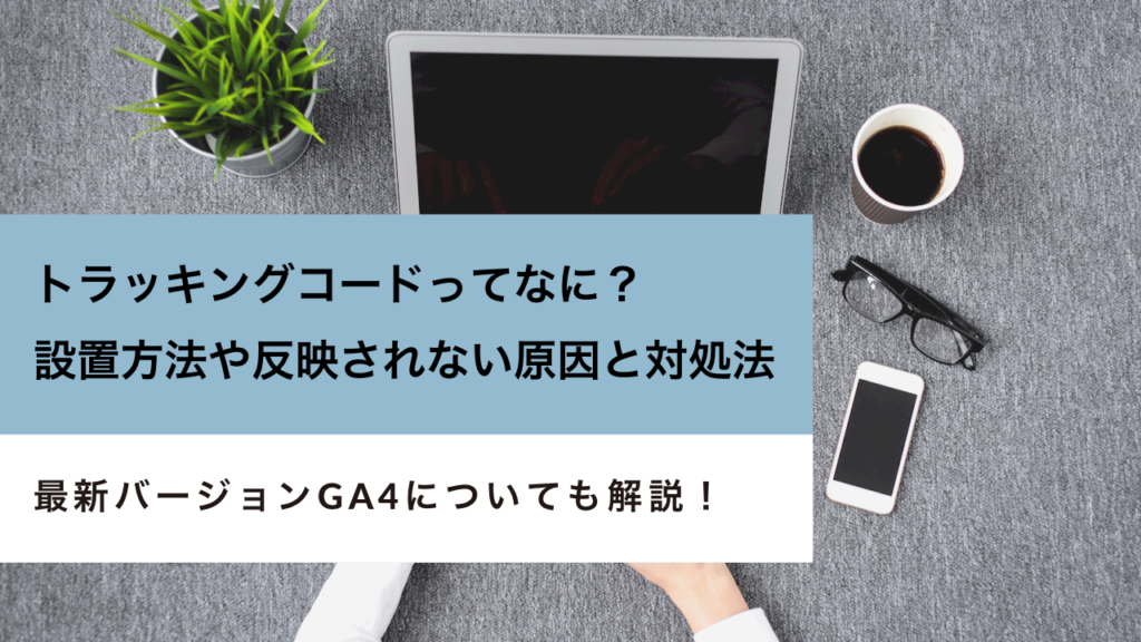 Google アナリティクスのトラッキングコードとは？ID取得から設置・確認まで徹底解説【2021年版】