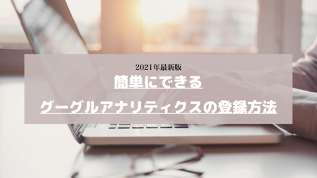 Googleアナリティクスの登録方法を3ステップで解説【2021年最新版】