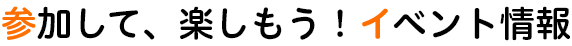 参加して、楽しもう！イベント情報
